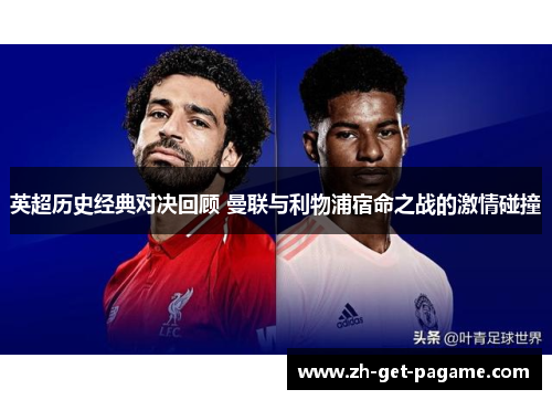 英超历史经典对决回顾 曼联与利物浦宿命之战的激情碰撞 英超历史经典对决回顾 曼联与利物浦宿命之战的激情碰撞