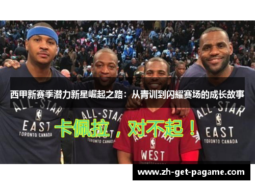 西甲新赛季潜力新星崛起之路:从青训到闪耀赛场的成长故事 西甲新赛季潜力新星崛起之路:从青训到闪耀赛场的成长故事