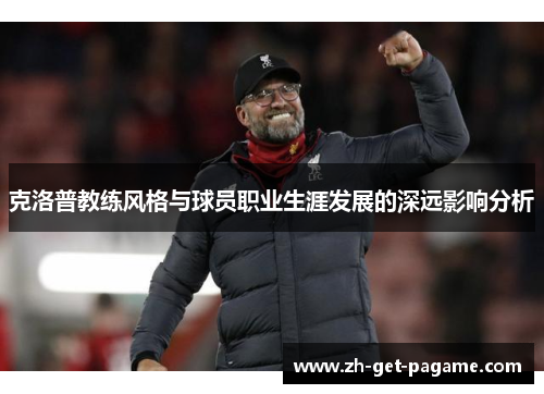 克洛普教练风格与球员职业生涯发展的深远影响分析 克洛普教练风格与球员职业生涯发展的深远影响分析