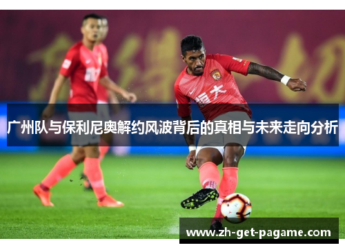 广州队与保利尼奥解约风波背后的真相与未来走向分析 广州队与保利尼奥解约风波背后的真相与未来走向分析