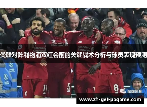 曼联对阵利物浦双红会前的关键战术分析与球员表现预测 曼联对阵利物浦双红会前的关键战术分析与球员表现预测