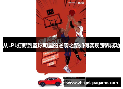 从LPL打野到篮球明星的逆袭之路如何实现跨界成功 从LPL打野到篮球明星的逆袭之路如何实现跨界成功