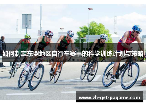 如何制定东盟地区自行车赛事的科学训练计划与策略 如何制定东盟地区自行车赛事的科学训练计划与策略