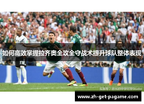 如何高效掌握拉齐奥全攻全守战术提升球队整体表现 如何高效掌握拉齐奥全攻全守战术提升球队整体表现
