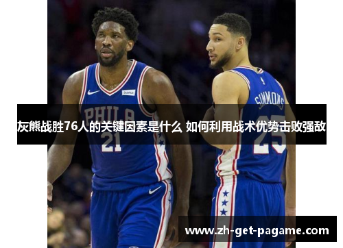 灰熊战胜76人的关键因素是什么 如何利用战术优势击败强敌