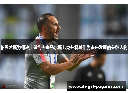 伯恩茅斯为何决定签约杰米马尔斯卡克并将其作为未来发展的关键人物 伯恩茅斯为何决定签约杰米马尔斯卡克并将其作为未来发展的关键人物