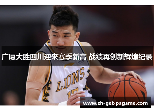 广厦大胜四川迎来赛季新高 战绩再创新辉煌纪录 广厦大胜四川迎来赛季新高 战绩再创新辉煌纪录