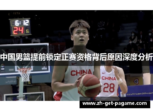 中国男篮提前锁定正赛资格背后原因深度分析 中国男篮提前锁定正赛资格背后原因深度分析