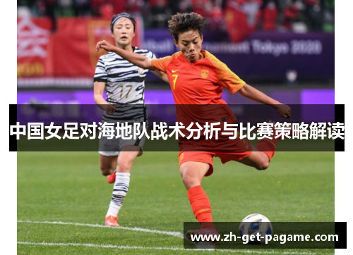 中国女足对海地队战术分析与比赛策略解读 中国女足对海地队战术分析与比赛策略解读