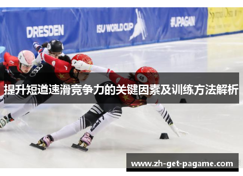 提升短道速滑竞争力的关键因素及训练方法解析 提升短道速滑竞争力的关键因素及训练方法解析