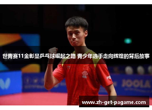 世青赛11金彰显乒乓球崛起之路 青少年选手走向辉煌的背后故事 世青赛11金彰显乒乓球崛起之路 青少年选手走向辉煌的背后故事
