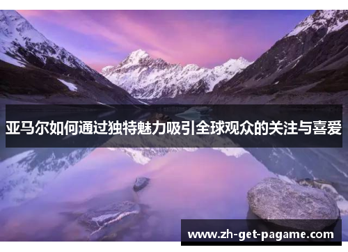 亚马尔如何通过独特魅力吸引全球观众的关注与喜爱 亚马尔如何通过独特魅力吸引全球观众的关注与喜爱