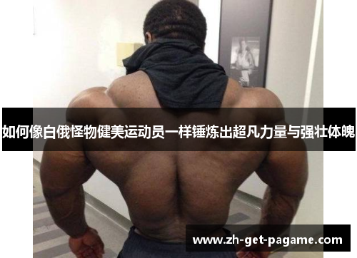 如何像白俄怪物健美运动员一样锤炼出超凡力量与强壮体魄 如何像白俄怪物健美运动员一样锤炼出超凡力量与强壮体魄