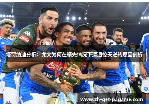 塔奇纳迪分析:尤文为何在领先情况下遭遇惊天逆转原因剖析 塔奇纳迪分析:尤文为何在领先情况下遭遇惊天逆转原因剖析