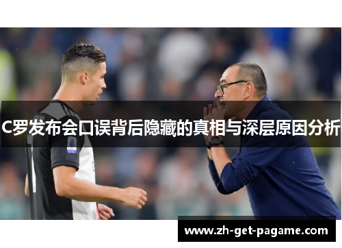 C罗发布会口误背后隐藏的真相与深层原因分析 C罗发布会口误背后隐藏的真相与深层原因分析