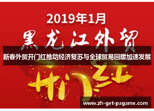 新春外贸开门红推动经济复苏与全球贸易回暖加速发展 新春外贸开门红推动经济复苏与全球贸易回暖加速发展
