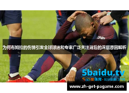 为何布姆拉的伤情引发全球球迷和专家广泛关注背后的深层原因解析 为何布姆拉的伤情引发全球球迷和专家广泛关注背后的深层原因解析