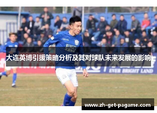 大连英博引援策略分析及其对球队未来发展的影响 大连英博引援策略分析及其对球队未来发展的影响