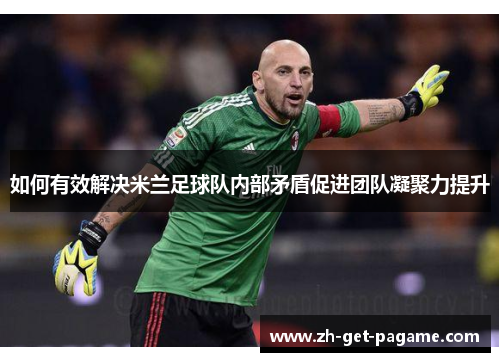 如何有效解决米兰足球队内部矛盾促进团队凝聚力提升 如何有效解决米兰足球队内部矛盾促进团队凝聚力提升