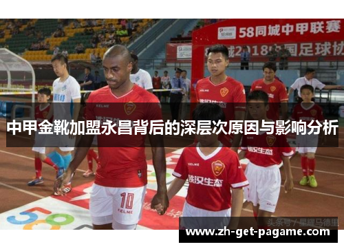 中甲金靴加盟永昌背后的深层次原因与影响分析 中甲金靴加盟永昌背后的深层次原因与影响分析