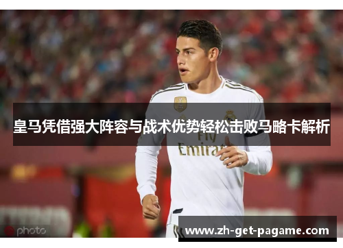 皇马凭借强大阵容与战术优势轻松击败马略卡解析 皇马凭借强大阵容与战术优势轻松击败马略卡解析