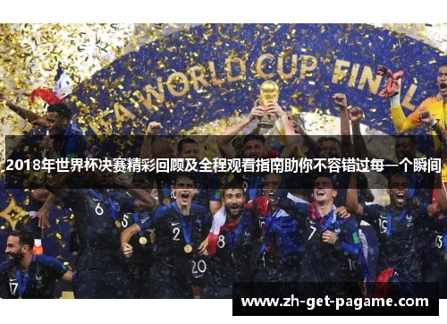 2018年世界杯决赛精彩回顾及全程观看指南助你不容错过每一个瞬间 2018年世界杯决赛精彩回顾及全程观看指南助你不容错过每一个瞬间