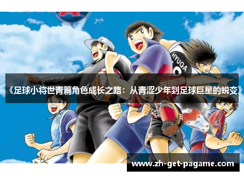 《足球小将世青篇角色成长之路:从青涩少年到足球巨星的蜕变》 《足球小将世青篇角色成长之路:从青涩少年到足球巨星的蜕变》