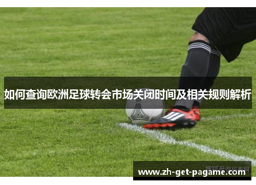 如何查询欧洲足球转会市场关闭时间及相关规则解析 如何查询欧洲足球转会市场关闭时间及相关规则解析