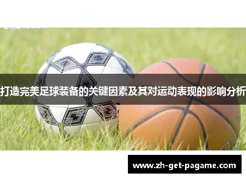 打造完美足球装备的关键因素及其对运动表现的影响分析 打造完美足球装备的关键因素及其对运动表现的影响分析