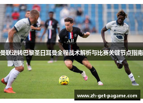 曼联逆转巴黎圣日耳曼全程战术解析与比赛关键节点指南 曼联逆转巴黎圣日耳曼全程战术解析与比赛关键节点指南