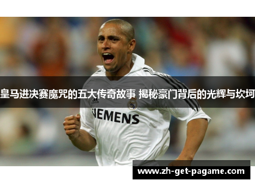 皇马进决赛魔咒的五大传奇故事 揭秘豪门背后的光辉与坎坷 皇马进决赛魔咒的五大传奇故事 揭秘豪门背后的光辉与坎坷