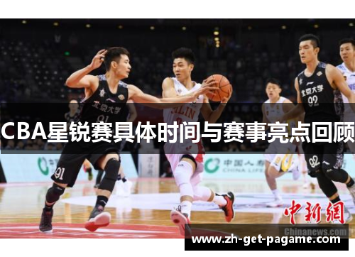 CBA星锐赛具体时间与赛事亮点回顾 CBA星锐赛具体时间与赛事亮点回顾