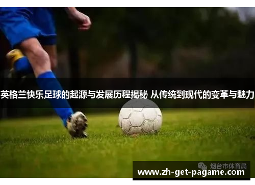 英格兰快乐足球的起源与发展历程揭秘 从传统到现代的变革与魅力 英格兰快乐足球的起源与发展历程揭秘 从传统到现代的变革与魅力