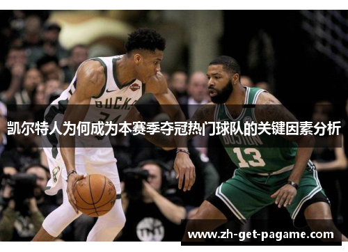 凯尔特人为何成为本赛季夺冠热门球队的关键因素分析 凯尔特人为何成为本赛季夺冠热门球队的关键因素分析