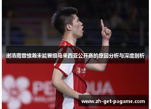 谢浩南曾维瀚未能晋级马来西亚公开赛的原因分析与深度剖析 谢浩南曾维瀚未能晋级马来西亚公开赛的原因分析与深度剖析