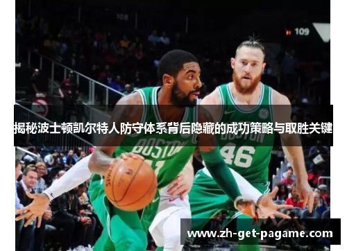 揭秘波士顿凯尔特人防守体系背后隐藏的成功策略与取胜关键 揭秘波士顿凯尔特人防守体系背后隐藏的成功策略与取胜关键