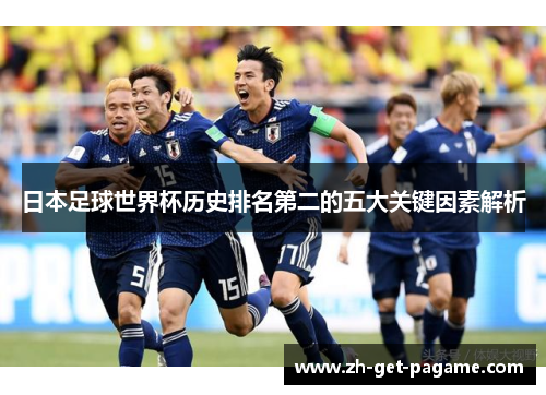 日本足球世界杯历史排名第二的五大关键因素解析 日本足球世界杯历史排名第二的五大关键因素解析