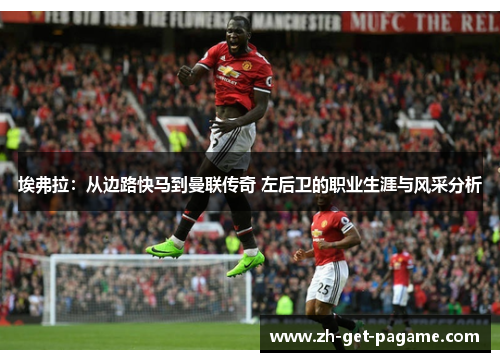 埃弗拉:从边路快马到曼联传奇 左后卫的职业生涯与风采分析 埃弗拉:从边路快马到曼联传奇 左后卫的职业生涯与风采分析