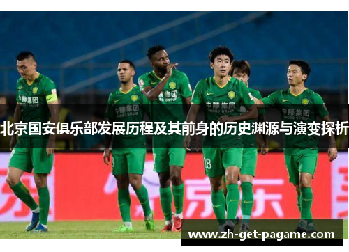 北京国安俱乐部发展历程及其前身的历史渊源与演变探析 北京国安俱乐部发展历程及其前身的历史渊源与演变探析