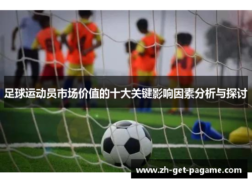 足球运动员市场价值的十大关键影响因素分析与探讨 足球运动员市场价值的十大关键影响因素分析与探讨