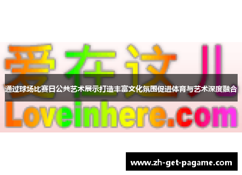通过球场比赛日公共艺术展示打造丰富文化氛围促进体育与艺术深度融合 通过球场比赛日公共艺术展示打造丰富文化氛围促进体育与艺术深度融合