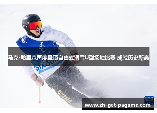 马克·哈里森再度登顶自由式滑雪U型场地比赛 成就历史新高 马克·哈里森再度登顶自由式滑雪U型场地比赛 成就历史新高