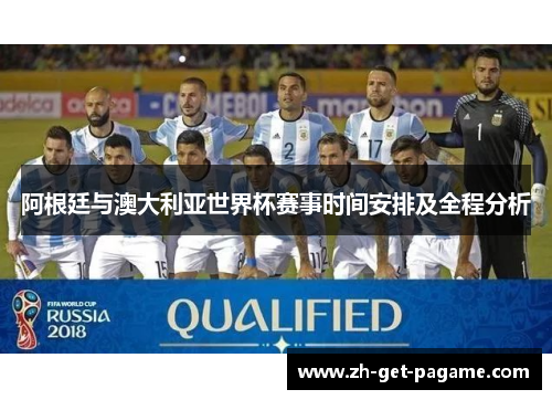 阿根廷与澳大利亚世界杯赛事时间安排及全程分析 阿根廷与澳大利亚世界杯赛事时间安排及全程分析
