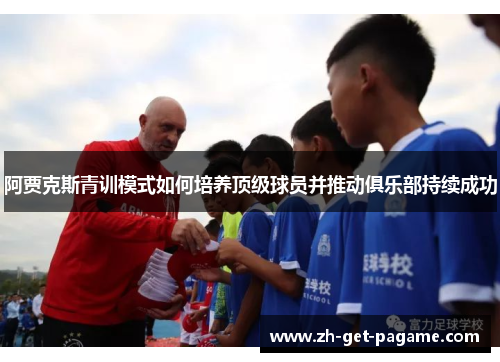 阿贾克斯青训模式如何培养顶级球员并推动俱乐部持续成功 阿贾克斯青训模式如何培养顶级球员并推动俱乐部持续成功