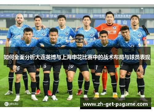 如何全面分析大连英博与上海申花比赛中的战术布局与球员表现 如何全面分析大连英博与上海申花比赛中的战术布局与球员表现