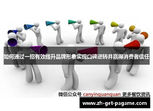 如何通过一招有效提升品牌形象实现口碑逆转并赢得消费者信任 如何通过一招有效提升品牌形象实现口碑逆转并赢得消费者信任