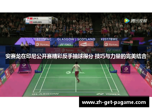 安赛龙在印尼公开赛精彩反手抽球得分 技巧与力量的完美结合 安赛龙在印尼公开赛精彩反手抽球得分 技巧与力量的完美结合
