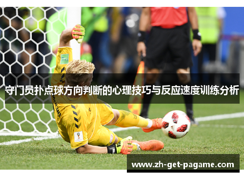 守门员扑点球方向判断的心理技巧与反应速度训练分析 守门员扑点球方向判断的心理技巧与反应速度训练分析