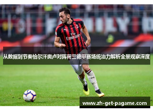 从数据到节奏恰尔汗奥卢对阵荷兰德甲赛场统治力解析全景观察深度 从数据到节奏恰尔汗奥卢对阵荷兰德甲赛场统治力解析全景观察深度