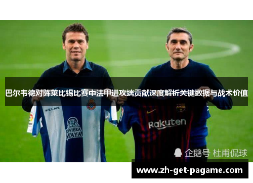 巴尔韦德对阵莱比锡比赛中法甲进攻端贡献深度解析关键数据与战术价值